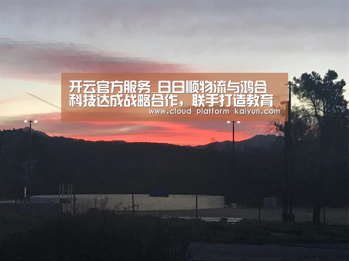 开云官方服务_日日顺物流与鸿合科技达成战略合作,联手打造教育售后服务体系新生态...(图4) 开云官方服务